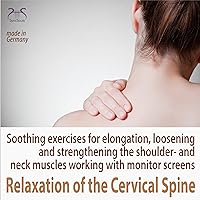 Relaxation of the Cervical Spine: Soothing Exercises for Elongation, Loosening and Strengthening the Shoulder- and Neck Muscles Working with Monitor Screens Relaxation of the Cervical Spine: Soothing Exercises for Elongation, Loosening and Strengthening the Shoulder- and Neck Muscles Working with Monitor Screens Audible Audiobook