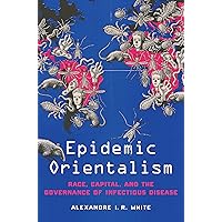 Epidemic Orientalism: Race, Capital, and the Governance of Infectious Disease Epidemic Orientalism: Race, Capital, and the Governance of Infectious Disease Hardcover Kindle Paperback