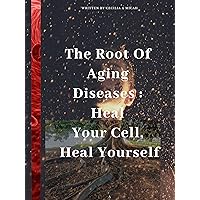 The Root Of Aging Diseases : Heal Your Cell , Heal Yourself