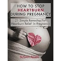 How to Stop Heartburn During Pregnancy How to Stop Heartburn During Pregnancy Kindle