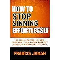 How To Stop Sinning Effortlessly: Simple solution to sin and addictions (Free Solution To Sin Book 2) How To Stop Sinning Effortlessly: Simple solution to sin and addictions (Free Solution To Sin Book 2) Kindle Paperback