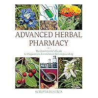 Advanced Herbal Pharmacy: The Practitioner's Guide to Preparation, Formulation and Compounding Advanced Herbal Pharmacy: The Practitioner's Guide to Preparation, Formulation and Compounding Paperback Hardcover