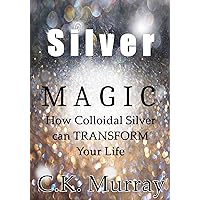 Silver Magic: How Colloidal Silver Can TRANSFORM Your Life Silver Magic: How Colloidal Silver Can TRANSFORM Your Life Kindle Audible Audiobook Paperback