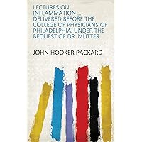 Lectures on Inflammation ...: Delivered Before the College of Physicians of Philadelphia, Under the Bequest of Dr. Mütter Lectures on Inflammation ...: Delivered Before the College of Physicians of Philadelphia, Under the Bequest of Dr. Mütter Kindle Leather Bound Paperback