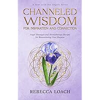 Channeled Wisdom for Inspiration and Connection: Angel Messages and Aromatherapy Recipes for Remembering Your Purpose (A Year with the Angels Book Series)