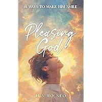 Pleasing God: 11 Ways to Make Him Smile Pleasing God: 11 Ways to Make Him Smile Kindle Paperback Hardcover