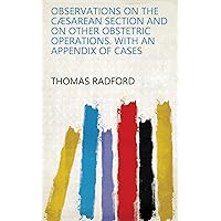 Observations on the Cæsarean section and on other obstetric operations. With an appendix of cases Observations on the Cæsarean section and on other obstetric operations. With an appendix of cases Kindle Hardcover Paperback