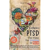 Complex PTSD - The Time for Healing is Now: A Comprehensive Guide for Men and Women to Overcome Anxiety, Reclaim Self-Love, and Find Inner Peace in Emotional Recovery and Expanding Healthy Boundaries Complex PTSD - The Time for Healing is Now: A Comprehensive Guide for Men and Women to Overcome Anxiety, Reclaim Self-Love, and Find Inner Peace in Emotional Recovery and Expanding Healthy Boundaries Kindle Hardcover Paperback