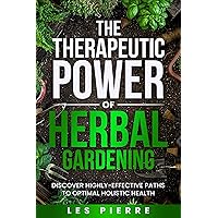 The Therapeutic Power of Herbal Gardening: Discover Highly-Effective Meditative Paths to Optimal Holistic Health The Therapeutic Power of Herbal Gardening: Discover Highly-Effective Meditative Paths to Optimal Holistic Health Kindle Hardcover Paperback