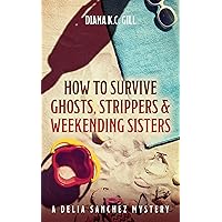 How to Survive Ghosts, Strippers and Weekending Sisters: A Delia Sanchez Mystery How to Survive Ghosts, Strippers and Weekending Sisters: A Delia Sanchez Mystery Kindle Audible Audiobook Hardcover Paperback