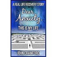 Dear Anxiety. This Is My Life.: A Real Life Recovery Story (Anxiety Relief Book 6) Dear Anxiety. This Is My Life.: A Real Life Recovery Story (Anxiety Relief Book 6) Kindle Paperback