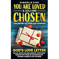 You are Loved & You are chosen long before you were even conceived: God's Love Letter for all those who are suffering. Worth daily reading with words of ... & cry no more! (Whisper from God Book 1) You are Loved & You are chosen long before you were even conceived: God's Love Letter for all those who are suffering. Worth daily reading with words of ... & cry no more! (Whisper from God Book 1) Kindle Hardcover Paperback