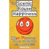 The Scenic Route to Happiness: 101 (Not So) Serious Paths to Finding Real Happiness (The Scenic Route to a Better Life)