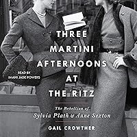 Three-Martini Afternoons at the Ritz: The Rebellion of Sylvia Plath & Anne Sexton Three-Martini Afternoons at the Ritz: The Rebellion of Sylvia Plath & Anne Sexton Audible Audiobook Paperback Kindle Hardcover Audio CD