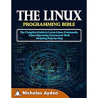 The Linux Programming Bible: The Complete Guide to Learn Linux Commands, Linux Operating System and Shell Scripting Step-by-Step The Linux Programming Bible: The Complete Guide to Learn Linux Commands, Linux Operating System and Shell Scripting Step-by-Step Kindle Paperback