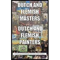 Dutch and Flemish Masters, Dutch and Flemish Painters: Enrich your knowledge and enjoy color images (dutch masters, dutch painters, flemish painters, rembrandt, johannes vermeer, Vincent van Gogh)