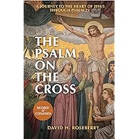 The Psalm on the Cross: A Journey to the Heart of Jesus through Psalm 22