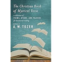 The Christian Book of Mystical Verse: A Collection of Poems, Hymns, and Prayers for Devotional Reading The Christian Book of Mystical Verse: A Collection of Poems, Hymns, and Prayers for Devotional Reading Paperback Kindle