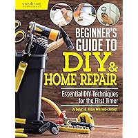 Beginner's Guide to DIY & Home Repair: Essential DIY Techniques for the First Timer (Creative Homeowner) Practical Handbook for Complete Beginners with Expert Advice & Easy Instructions for Novices
