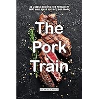 The Pork Train: 25 Unique Recipes for Pork Meat that will Make you Beg for More The Pork Train: 25 Unique Recipes for Pork Meat that will Make you Beg for More Kindle Paperback
