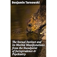 The Sexual Instinct and its Morbid Manifestations from the Standpoint of Jurisprudence & Psychiatry The Sexual Instinct and its Morbid Manifestations from the Standpoint of Jurisprudence & Psychiatry Kindle