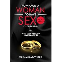 How To Get A Married Woman To Have Sex With You...If You're Her Husband: Your Guide To More Sex & A Better Marriage How To Get A Married Woman To Have Sex With You...If You're Her Husband: Your Guide To More Sex & A Better Marriage Kindle Paperback