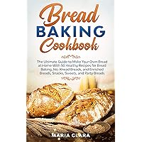 BREAD BAKING COOKBOOKS: The Ultimate Guide to Make Your Own Bread at Home With 50 Healthy Recipes for Bread Baking, NoKnead Breads, and Enriched Breads, Snacks, Sweets, and Party Breads BREAD BAKING COOKBOOKS: The Ultimate Guide to Make Your Own Bread at Home With 50 Healthy Recipes for Bread Baking, NoKnead Breads, and Enriched Breads, Snacks, Sweets, and Party Breads Kindle Paperback