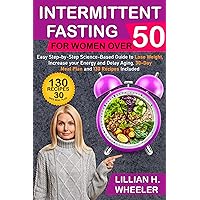 Intermittent Fasting for Women Over 50: Easy Step-by-Step Science-Based Guide to Lose Weight, Increase your Energy and Delay Aging. 30 Days Meal Plan and 130 Recipes Included Intermittent Fasting for Women Over 50: Easy Step-by-Step Science-Based Guide to Lose Weight, Increase your Energy and Delay Aging. 30 Days Meal Plan and 130 Recipes Included Kindle Paperback