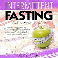 Intermittent Fasting for Woman over 50: Discover How to Reset Your Metabolism After 50 with New Eating Habits and Weight Loss Techniques to Increase Your Energy and Delay Aging While Slimming Down Intermittent Fasting for Woman over 50: Discover How to Reset Your Metabolism After 50 with New Eating Habits and Weight Loss Techniques to Increase Your Energy and Delay Aging While Slimming Down Audible Audiobook Kindle Paperback