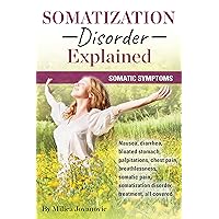 Somatization Disorder Explained: Somatic symptoms, nausea, diarrhea, bloated stomach, palpitations, chest pain, breathlessness, somatic pain, somatization disorder treatment, all covered Somatization Disorder Explained: Somatic symptoms, nausea, diarrhea, bloated stomach, palpitations, chest pain, breathlessness, somatic pain, somatization disorder treatment, all covered Kindle Paperback