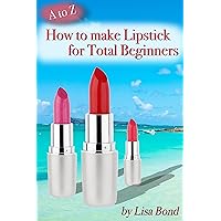 A to Z How to Make Lipstick for Total Beginners A to Z How to Make Lipstick for Total Beginners Kindle Paperback