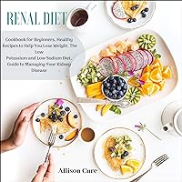 Renal Diet: Cookbook for Beginners, Healthy Recipes to Help You Lose Weight, the Low Potassium and Low Sodium Diet, Guide to Managing Your Kidney Disease Renal Diet: Cookbook for Beginners, Healthy Recipes to Help You Lose Weight, the Low Potassium and Low Sodium Diet, Guide to Managing Your Kidney Disease Audible Audiobook