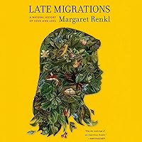 Late Migrations: A Natural History of Love and Loss Late Migrations: A Natural History of Love and Loss Paperback Audible Audiobook Kindle Hardcover MP3 CD