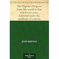The Pilgrim's Progress from this world to that which is to come, delivered under the similitude of a dream, by John Bunyan The Pilgrim's Progress from this world to that which is to come, delivered under the similitude of a dream, by John Bunyan Kindle Paperback