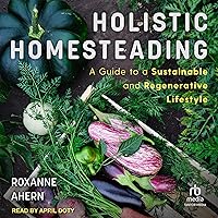 Holistic Homesteading: A Guide to a Sustainable and Regenerative Lifestyle Holistic Homesteading: A Guide to a Sustainable and Regenerative Lifestyle Paperback Audible Audiobook Kindle Audio CD
