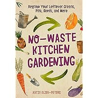 No-Waste Kitchen Gardening: Regrow Your Leftover Greens, Stalks, Seeds, and More (No-Waste Gardening) No-Waste Kitchen Gardening: Regrow Your Leftover Greens, Stalks, Seeds, and More (No-Waste Gardening) Paperback Kindle