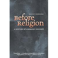 Before Religion: A History of a Modern Concept Before Religion: A History of a Modern Concept Paperback Kindle Hardcover