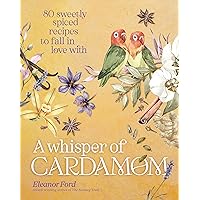 A Whisper of Cardamom: 80 Sweetly Spiced Recipes to Fall In Love With A Whisper of Cardamom: 80 Sweetly Spiced Recipes to Fall In Love With Hardcover Kindle