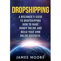 Dropshipping a Beginner's Guide to Dropshipping: How to Make Money Online and Build Your Own Online Business Dropshipping a Beginner's Guide to Dropshipping: How to Make Money Online and Build Your Own Online Business Kindle Paperback