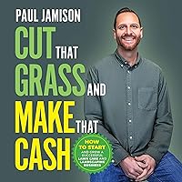 Cut That Grass and Make That Cash: How to Start and Grow a Successful Lawn Care and Landscaping Business Cut That Grass and Make That Cash: How to Start and Grow a Successful Lawn Care and Landscaping Business Audible Audiobook Paperback Kindle Hardcover