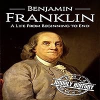 Benjamin Franklin: A Life from Beginning to End Benjamin Franklin: A Life from Beginning to End Kindle Paperback Audible Audiobook Hardcover