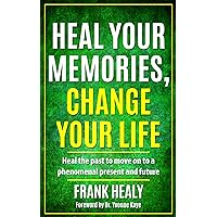 Heal Your Memories, Change Your Life, Revised Edition: Heal the past to move on to a phenomenal present and future