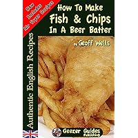 How To Make Fish & Chips In A Beer Batter (Authentic English Recipes Book 1) How To Make Fish & Chips In A Beer Batter (Authentic English Recipes Book 1) Kindle Paperback
