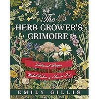 The Herb Grower's Grimoire: Traditional Recipes, Herbal Wisdom, & Ancient Lore