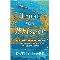 Trust the Whisper: How Answering Quiet Callings Inspires Extraordinary Stories of Ordinary Grace Trust the Whisper: How Answering Quiet Callings Inspires Extraordinary Stories of Ordinary Grace Paperback Kindle Audible Audiobook Hardcover