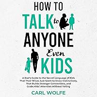 How to Talk to Anyone, Even Kids: A Dad’s Guide to the Secret Language of Kids That Their Wives Seem to Know Instinctively, That Builds Stronger Connections, and Grabs Kids’ Attention Without Yelling How to Talk to Anyone, Even Kids: A Dad’s Guide to the Secret Language of Kids That Their Wives Seem to Know Instinctively, That Builds Stronger Connections, and Grabs Kids’ Attention Without Yelling Audible Audiobook Kindle Hardcover Paperback