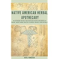 Native American Herbal Apothecary: The Dispensary for Daily Health with Easy Recipes and Remedies to Prepare: Ancient Herbal Practices to Improve Your Well-Being Naturally Native American Herbal Apothecary: The Dispensary for Daily Health with Easy Recipes and Remedies to Prepare: Ancient Herbal Practices to Improve Your Well-Being Naturally Kindle Paperback