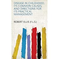 Disease in childhood, its common causes, and directions for its practical management Disease in childhood, its common causes, and directions for its practical management Kindle Hardcover Paperback