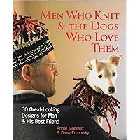 Men Who Knit & The Dogs Who Love Them: 30 Great-Looking Designs for Man & His Best Friend Men Who Knit & The Dogs Who Love Them: 30 Great-Looking Designs for Man & His Best Friend Hardcover