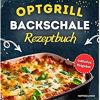 Optigrill Backschale - Rezeptbuch: Leckere und schnelle Rezepte für deine Backschale | Inklusive Tipps & Tricks für begeisternde Resultate (German Edition)
